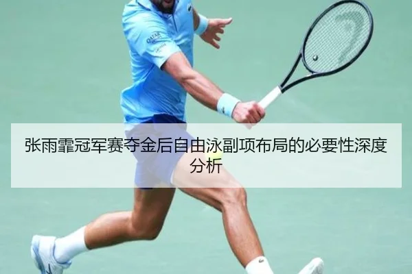 张雨霏冠军赛夺金后自由泳副项布局的必要性深度分析